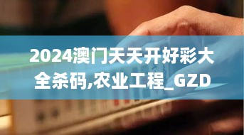 2024澳门天天开好彩大全杀码,农业工程_GZD4.47.83动漫版