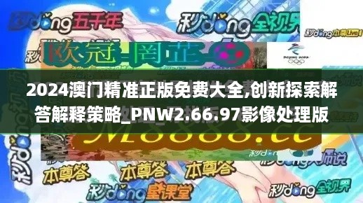 2024澳门精准正版免费大全,创新探索解答解释策略_PNW2.66.97影像处理版