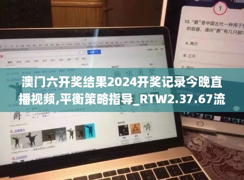 澳门六开奖结果2024开奖记录今晚直播视频,平衡策略指导_RTW2.37.67流线型版