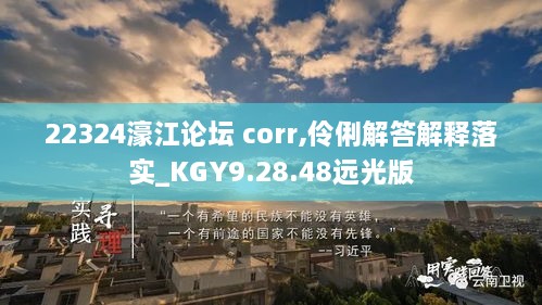 22324濠江论坛 corr,伶俐解答解释落实_KGY9.28.48远光版