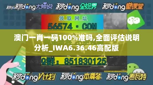 澳门一肖一码100%准吗,全面评估说明分析_IWA6.36.46高配版