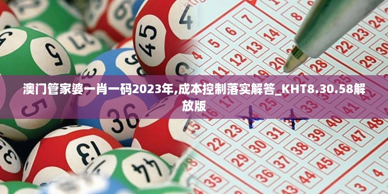 澳门管家婆一肖一码2023年,成本控制落实解答_KHT8.30.58解放版