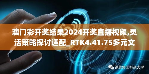 澳门彩开奖结果2024开奖直播视频,灵活策略探讨适配_RTK4.41.75多元文化版