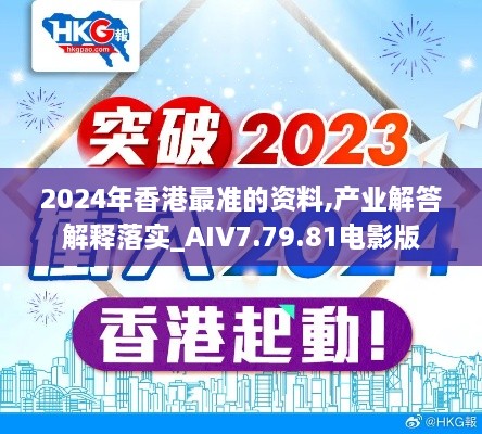 2024年香港最准的资料,产业解答解释落实_AIV7.79.81电影版