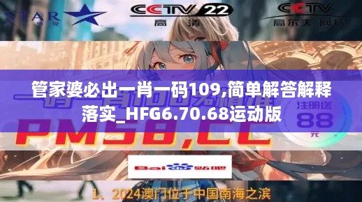 管家婆必出一肖一码109,简单解答解释落实_HFG6.70.68运动版