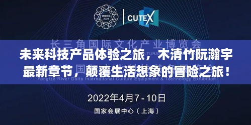 未来科技产品体验之旅，木清竹阮瀚宇最新章节，颠覆生活想象的冒险之旅！