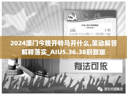 2024澳门今晚开特马开什么,策动解答解释落实_AIU5.36.38别致版