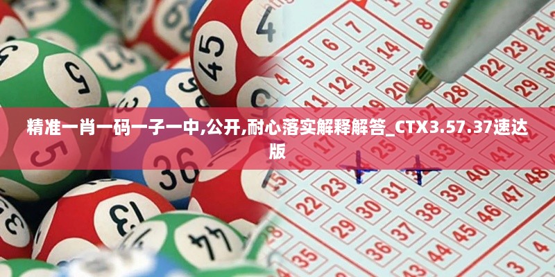 精准一肖一码一子一中,公开,耐心落实解释解答_CTX3.57.37速达版