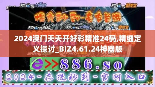 2024澳门天天开好彩精准24码,精细定义探讨_BIZ4.61.24神器版