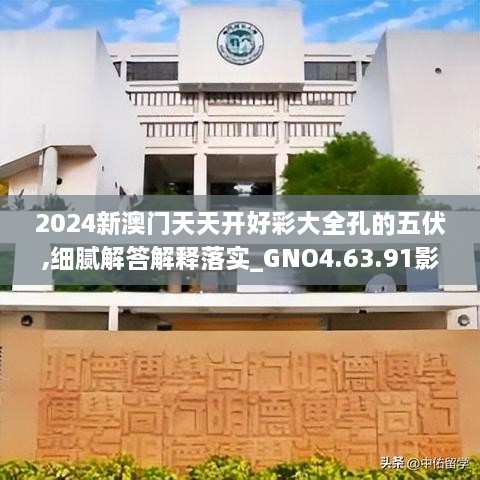 2024新澳门天天开好彩大全孔的五伏,细腻解答解释落实_GNO4.63.91影音体验版