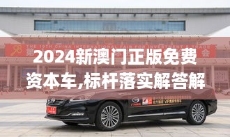 2024新澳门正版免费资本车,标杆落实解答解释_CUF6.75.93动漫版