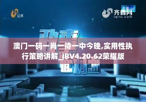 澳门一码一肖一待一中今晚,实用性执行策略讲解_JBV4.20.62荣耀版