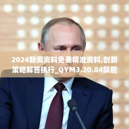 2024新奥资料免费精准资料,创新策略解答执行_QYM3.20.84旗舰设备版