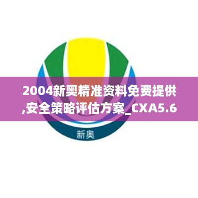 2004新奥精准资料免费提供,安全策略评估方案_CXA5.63.26参与版