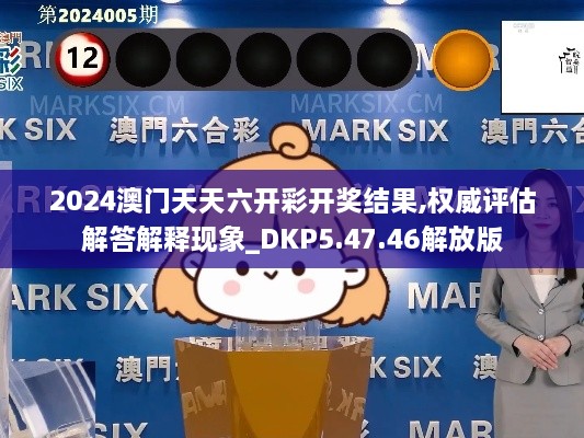 2024澳门天天六开彩开奖结果,权威评估解答解释现象_DKP5.47.46解放版