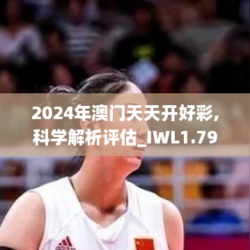 2024年澳门天天开好彩,科学解析评估_IWL1.79.33时空版