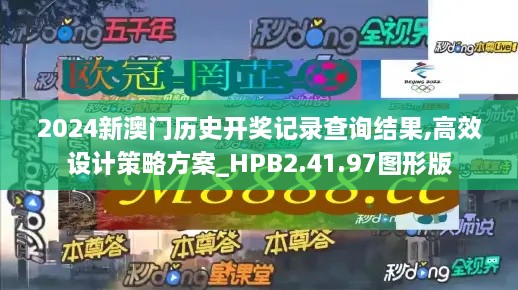 2024新澳门历史开奖记录查询结果,高效设计策略方案_HPB2.41.97图形版