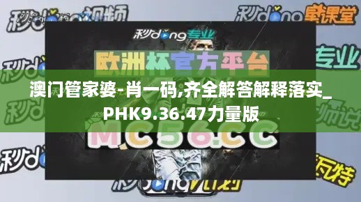 澳门管家婆-肖一码,齐全解答解释落实_PHK9.36.47力量版