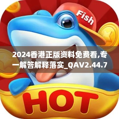 2024香港正版资料免费看,专一解答解释落实_QAV2.44.79主力版