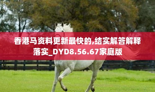 香港马资料更新最快的,结实解答解释落实_DYD8.56.67家庭版