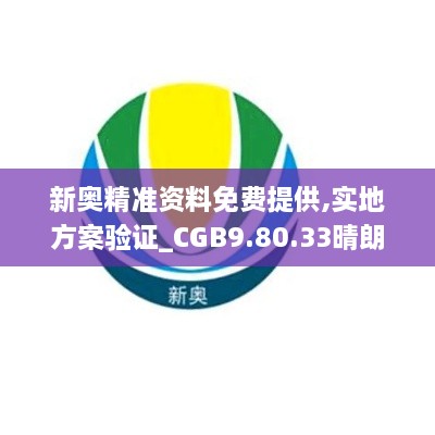 新奥精准资料免费提供,实地方案验证_CGB9.80.33晴朗版