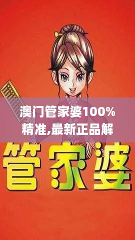 澳门管家婆100%精准,最新正品解答落实_AYB8.50.67影像版