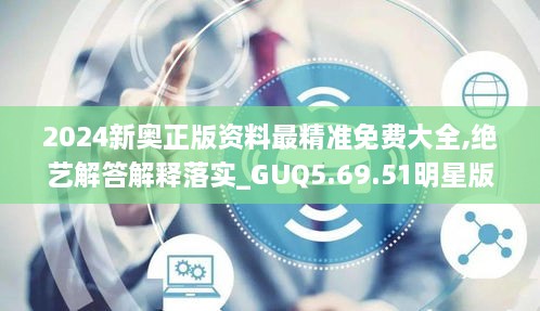 2024新奥正版资料最精准免费大全,绝艺解答解释落实_GUQ5.69.51明星版