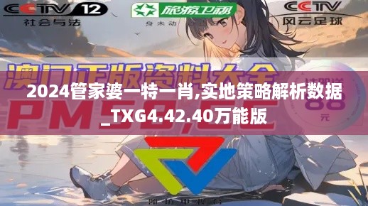 2024管家婆一特一肖,实地策略解析数据_TXG4.42.40万能版