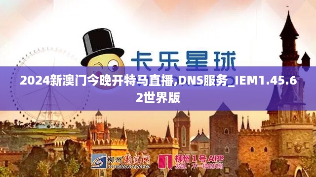 2024新澳门今晚开特马直播,DNS服务_IEM1.45.62世界版