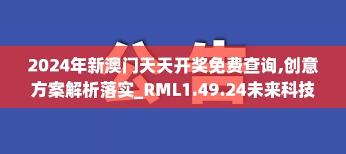 2024年新澳门天天开奖免费查询,创意方案解析落实_RML1.49.24未来科技版