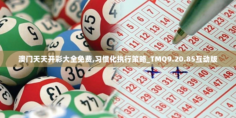 澳门天天开彩大全免费,习惯化执行策略_TMQ9.20.85互动版