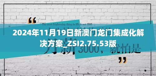 2024年11月19日新澳门龙门集成化解决方案_ZSI2.75.53版