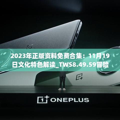2023年正版资料免费合集：11月19日文化特色解读_TWS8.49.59冒险版