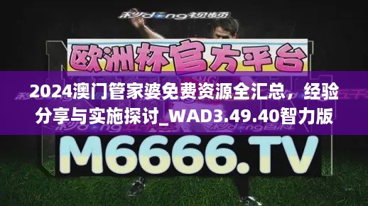 2024澳门管家婆免费资源全汇总，经验分享与实施探讨_WAD3.49.40智力版