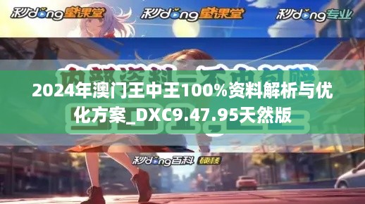 2024年澳门王中王100%资料解析与优化方案_DXC9.47.95天然版