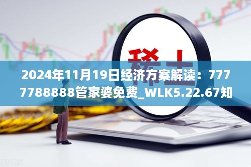 2024年11月19日经济方案解读：7777788888管家婆免费_WLK5.22.67知识版