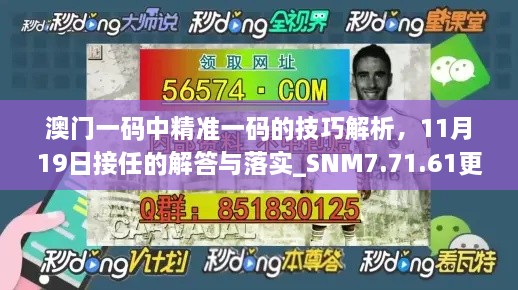 澳门一码中精准一码的技巧解析，11月19日接任的解答与落实_SNM7.71.61更新版