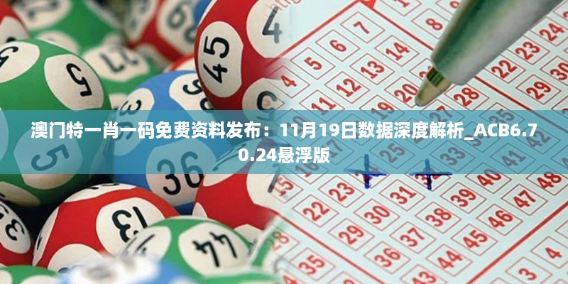 澳门特一肖一码免费资料发布：11月19日数据深度解析_ACB6.70.24悬浮版