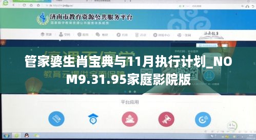 管家婆生肖宝典与11月执行计划_NOM9.31.95家庭影院版