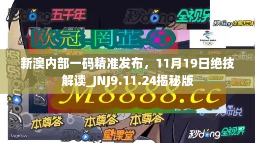 新澳内部一码精准发布，11月19日绝技解读_JNJ9.11.24揭秘版