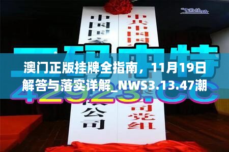 澳门正版挂牌全指南，11月19日解答与落实详解_NWS3.13.47潮流版