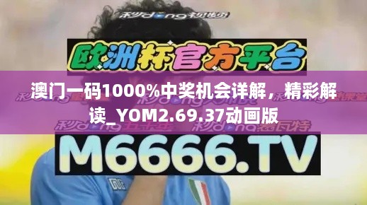 澳门一码1000%中奖机会详解，精彩解读_YOM2.69.37动画版