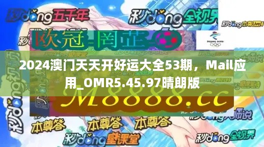 2024澳门天天开好运大全53期，Mail应用_OMR5.45.97晴朗版