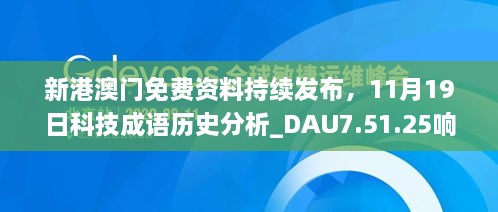 新港澳门免费资料持续发布，11月19日科技成语历史分析_DAU7.51.25响应版