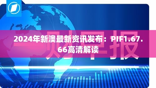 2024年新澳最新资讯发布：PIF1.67.66高清解读