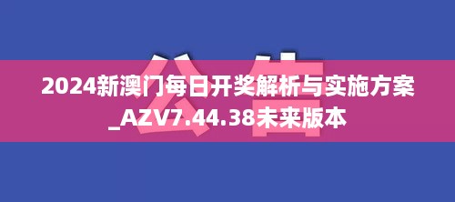 2024新澳门每日开奖解析与实施方案_AZV7.44.38未来版本