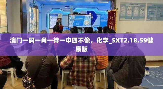 澳门一码一肖一待一中四不像，化学_SXT2.18.59健康版