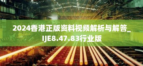 2024香港正版资料视频解析与解答_IJE8.47.83行业版