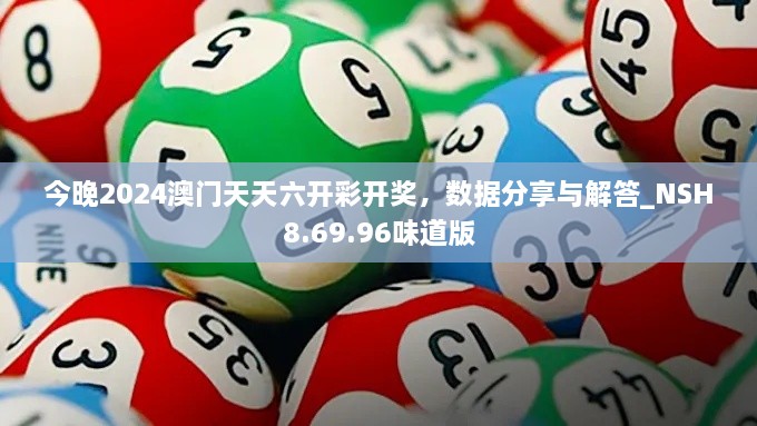 今晚2024澳门天天六开彩开奖，数据分享与解答_NSH8.69.96味道版