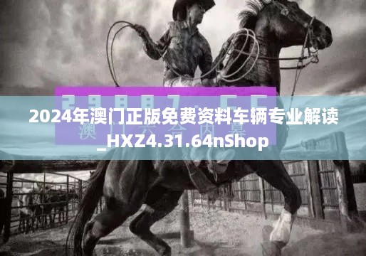 2024年澳门正版免费资料车辆专业解读_HXZ4.31.64nShop